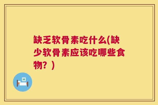 缺乏软骨素吃什么(缺少软骨素应该吃哪些食物?)