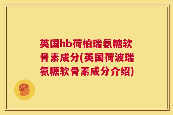 英国hb荷柏瑞氨糖软骨素成分(英国荷波瑞氨糖软骨素成分介绍) 英国hb荷柏瑞氨糖软骨素成分(英国荷波瑞氨糖软骨素成分介绍)