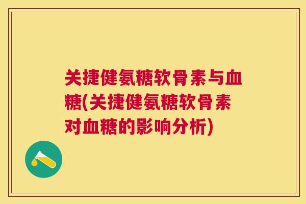 关捷健氨糖软骨素与血糖(关捷健氨糖软骨素对血糖的影响分析)