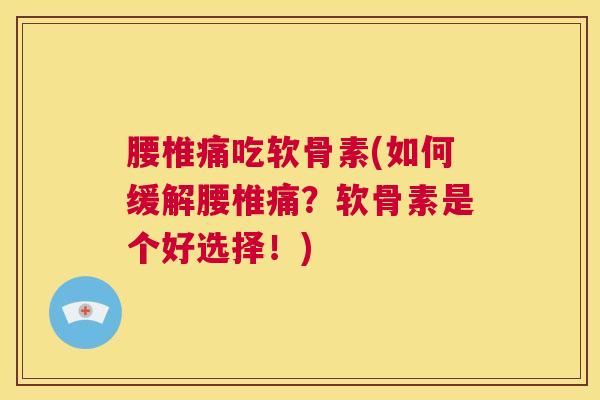 腰椎痛吃软骨素(如何缓解腰椎痛?软骨素是个好选择!) 腰椎痛吃软骨素(如何缓解腰椎痛?软骨素是个好选择!)