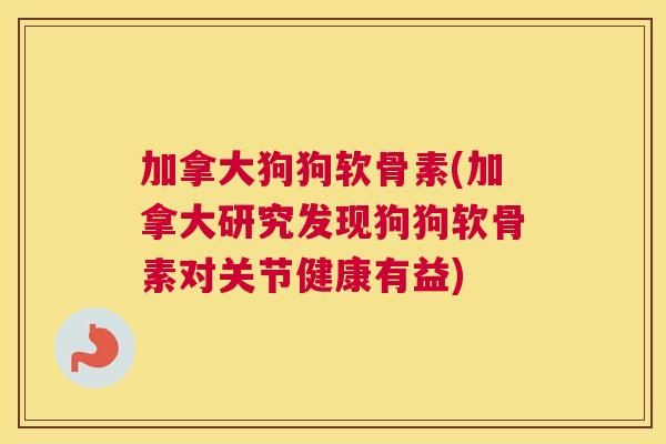 加拿大狗狗软骨素(加拿大研究发现狗狗软骨素对关节健康有益) 加拿大狗狗软骨素(加拿大研究发现狗狗软骨素对关节健康有益)