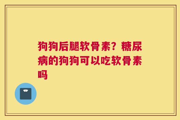 狗狗后腿软骨素？的狗狗可以吃软骨素吗