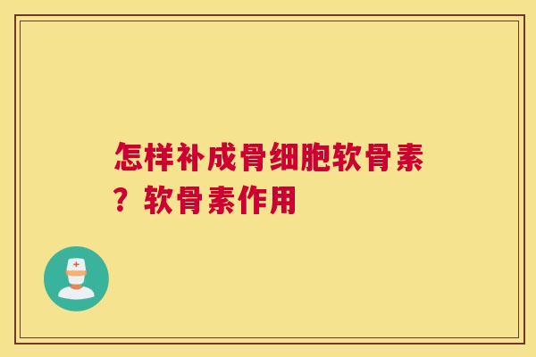 怎样补成骨细胞软骨素?软骨素作用 怎样补成骨细胞软骨素?软骨素作用