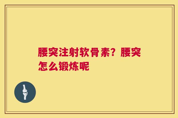 腰突注射软骨素?腰突怎么锻炼呢