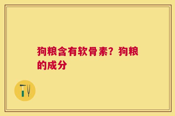 狗粮含有软骨素?狗粮的成分