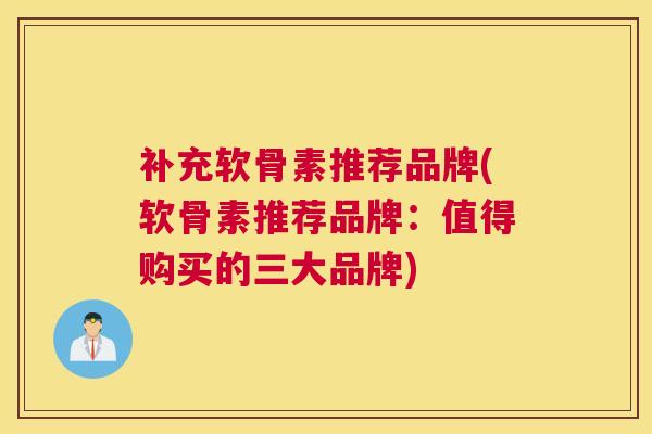 补充软骨素推荐品牌(软骨素推荐品牌：值得购买的三大品牌)