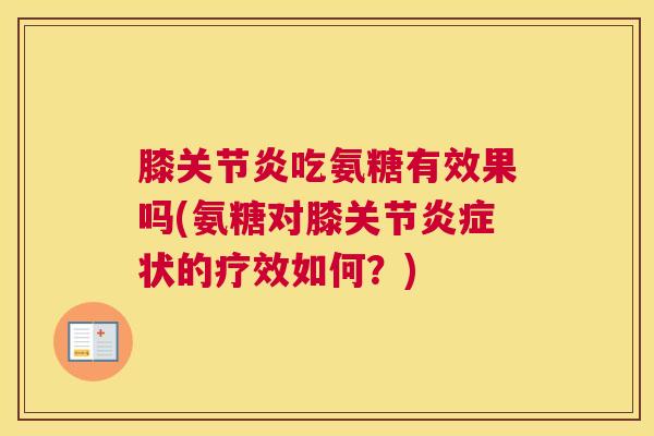 膝吃氨糖有效果吗(氨糖对膝关节状的疗效如何?) 膝吃氨糖有效果吗(氨糖对膝关节状的疗效如何?)