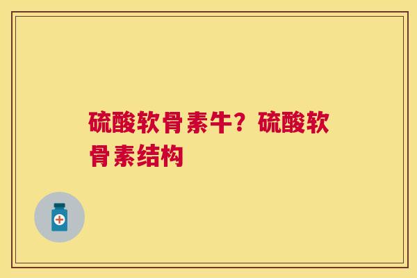 硫酸软骨素牛?硫酸软骨素结构 硫酸软骨素牛?硫酸软骨素结构
