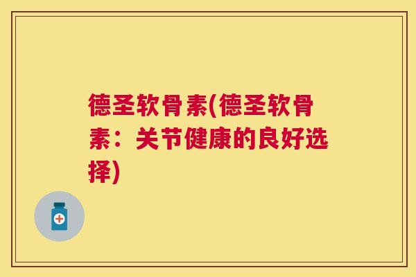 德圣软骨素(德圣软骨素：关节健康的良好选择)