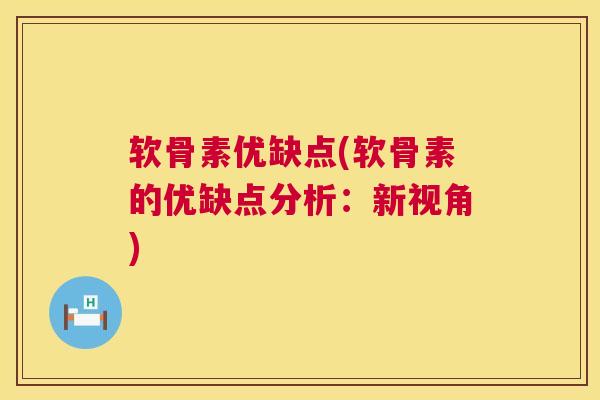 软骨素优缺点(软骨素的优缺点分析:新视角) 软骨素优缺点(软骨素的优缺点分析:新视角)