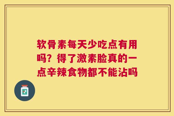 软骨素每天少吃点有用吗?得了激素脸真的一点辛辣食物都不能沾吗