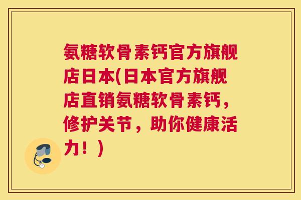 氨糖软骨素钙官方旗舰店日本(日本官方旗舰店直销氨糖软骨素钙,修护关节,助你健康活力!) 氨糖软骨素钙官方旗舰店日本(日本官方旗舰店直销氨糖软骨素钙,修护关节,助你健康活力!)