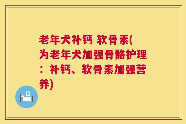 老年犬补钙 软骨素(为老年犬加强骨骼护理:补钙、软骨素加强营养)