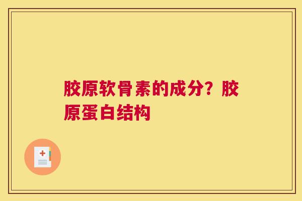 胶原软骨素的成分?胶原蛋白结构