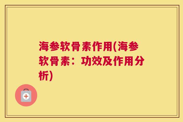 海参软骨素作用(海参软骨素：功效及作用分析)