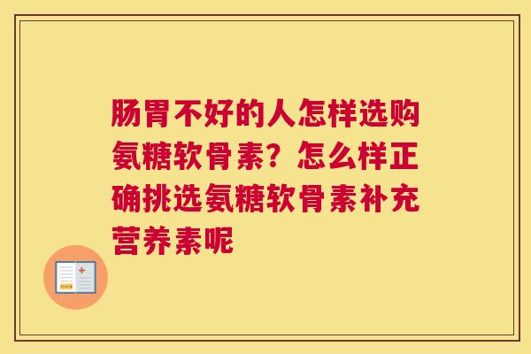 肠胃不好的人怎样选购氨糖软骨素？怎么样正确挑选氨糖软骨素补充营养素呢