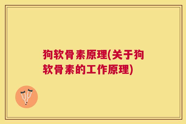 狗软骨素原理(关于狗软骨素的工作原理)