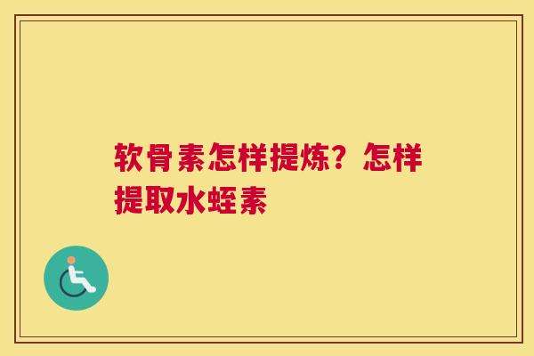 软骨素怎样提炼？怎样提取水蛭素