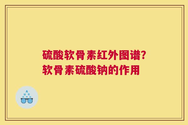 硫酸软骨素红外图谱?软骨素硫酸钠的作用 硫酸软骨素红外图谱?软骨素硫酸钠的作用
