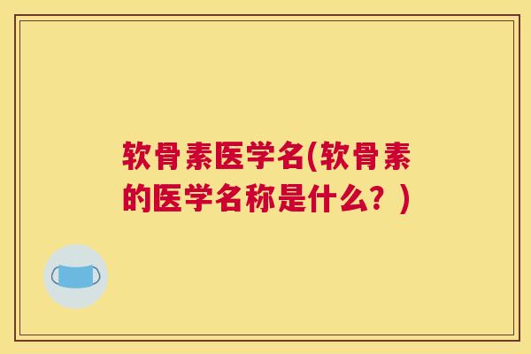 软骨素医学名(软骨素的医学名称是什么?)