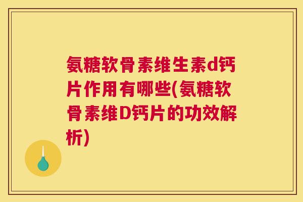 氨糖软骨素维生素d钙片作用有哪些(氨糖软骨素维D钙片的功效解析)