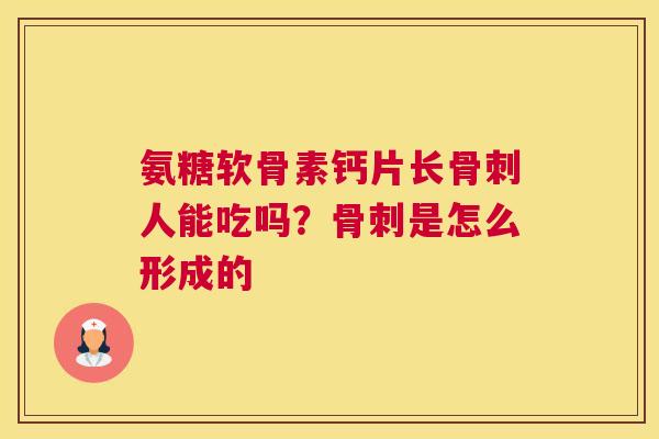 氨糖软骨素钙片长骨刺人能吃吗?骨刺是怎么形成的