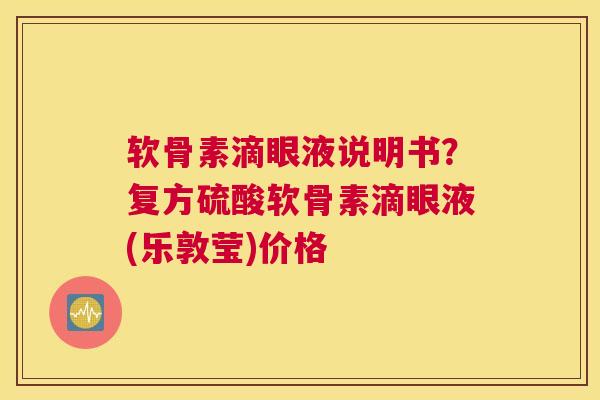 软骨素滴眼液说明书?复方硫酸软骨素滴眼液(乐敦莹)价格