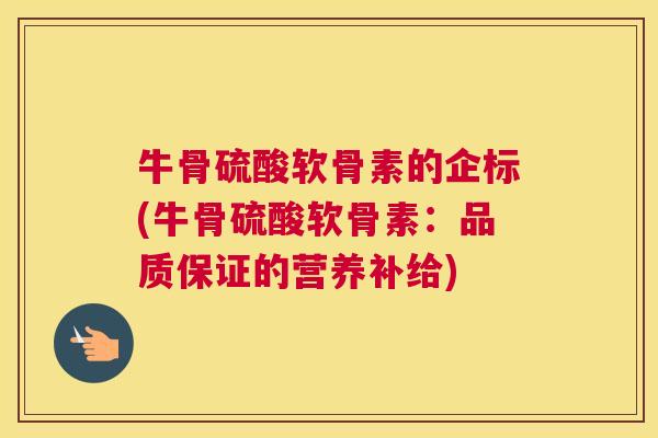 牛骨硫酸软骨素的企标(牛骨硫酸软骨素:品质保证的营养补给)
