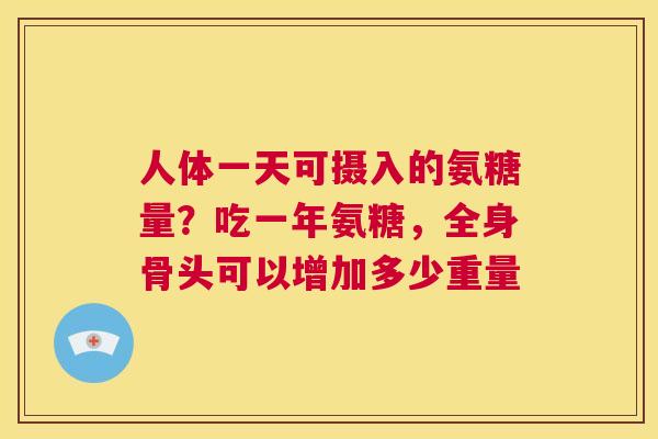 人体一天可摄入的氨糖量？吃一年氨糖，全身骨头可以增加多少重量