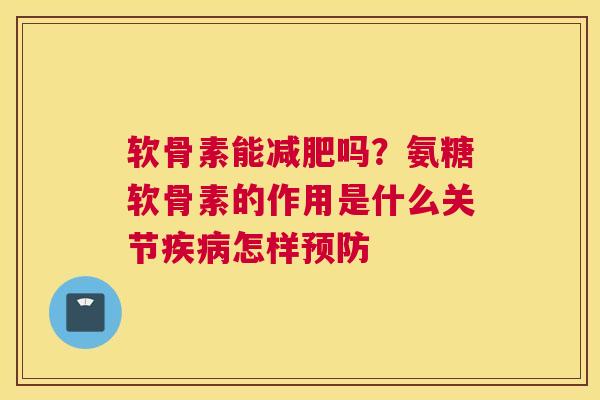软骨素能吗？氨糖软骨素的作用是什么关节怎样