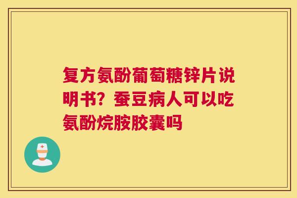 复方氨酚葡萄糖锌片说明书？蚕豆人可以吃氨酚烷胺胶囊吗
