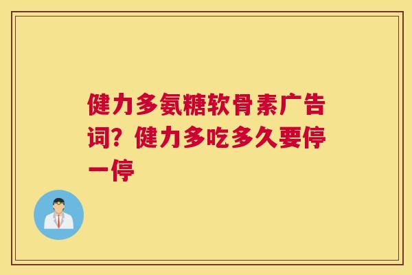 健力多氨糖软骨素广告词?健力多吃多久要停一停 健力多氨糖软骨素广告词?健力多吃多久要停一停
