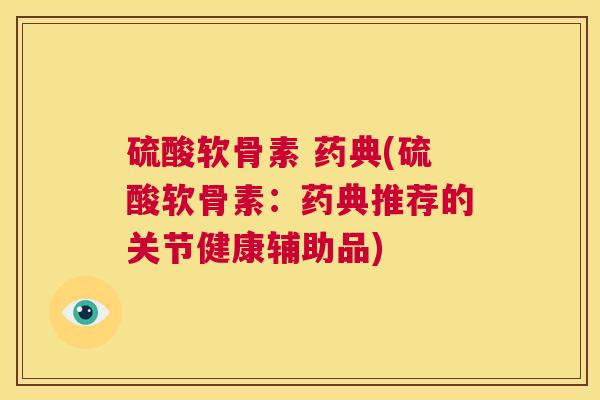 硫酸软骨素 药典(硫酸软骨素：药典推荐的关节健康辅助品)
