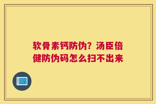 软骨素钙防伪？汤臣倍健防伪码怎么扫不出来