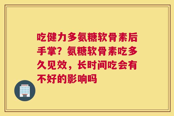 吃健力多氨糖软骨素后手掌?氨糖软骨素吃多久见效,长时间吃会有不好的影响吗