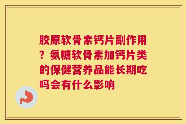 胶原软骨素钙片副作用？氨糖软骨素加钙片类的保健营养品能长期吃吗会有什么影响