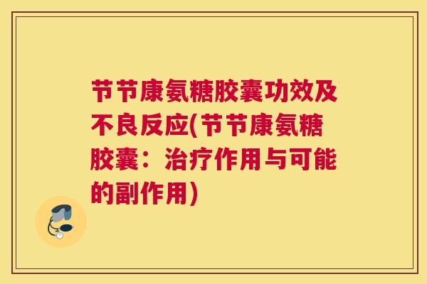 节节康氨糖胶囊功效及不良反应(节节康氨糖胶囊:作用与可能的副作用) 节节康氨糖胶囊功效及不良反应(节节康氨糖胶囊:作用与可能的副作用)