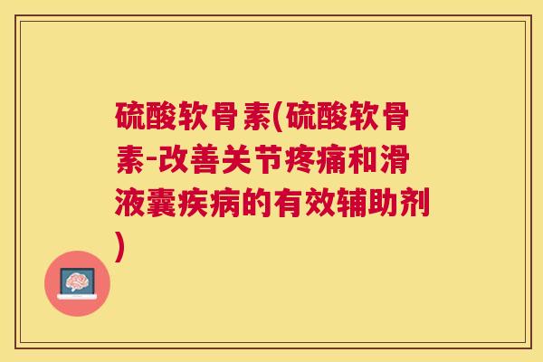 硫酸软骨素(硫酸软骨素-改善关节和滑液囊的有效辅助剂)