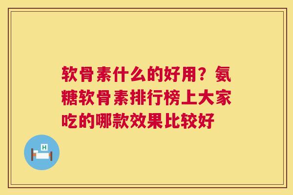 软骨素什么的好用？氨糖软骨素排行榜上大家吃的哪款效果比较好
