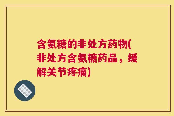 含氨糖的非处方(非处方含氨糖药品，缓解关节)