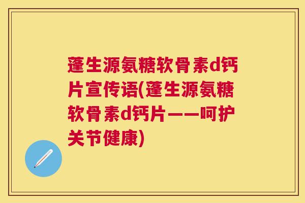 蓬生源氨糖软骨素d钙片宣传语(蓬生源氨糖软骨素d钙片——呵护关节健康)