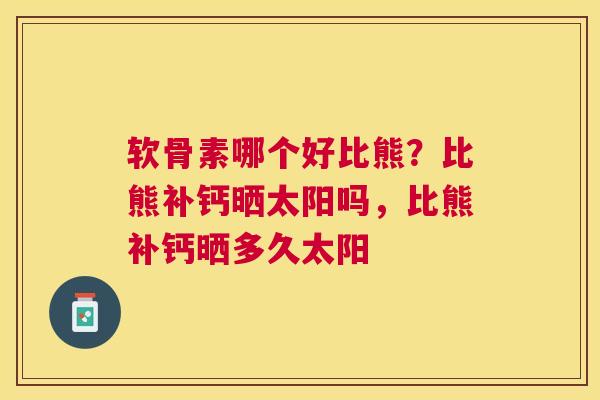 软骨素哪个好比熊？比熊补钙晒太阳吗，比熊补钙晒多久太阳