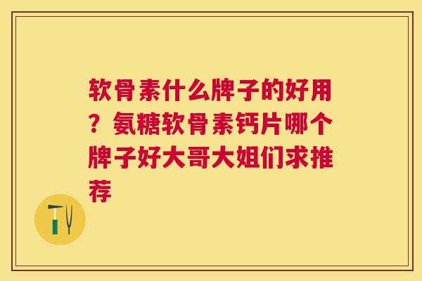 软骨素什么牌子的好用?氨糖软骨素钙片哪个牌子好大哥大姐们求推荐