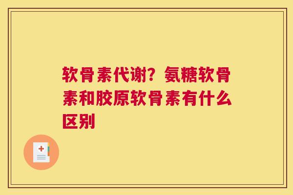 软骨素代谢?氨糖软骨素和胶原软骨素有什么区别