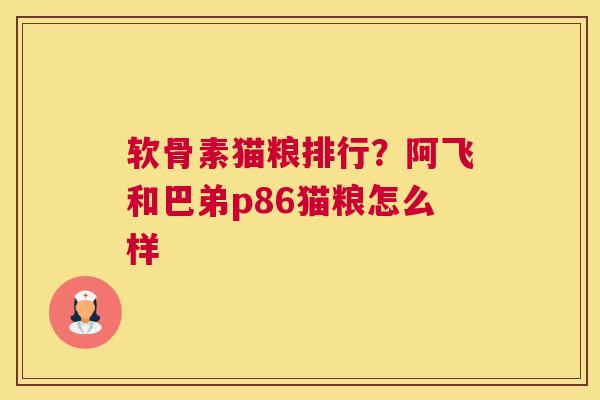 软骨素猫粮排行?阿飞和巴弟p86猫粮怎么样