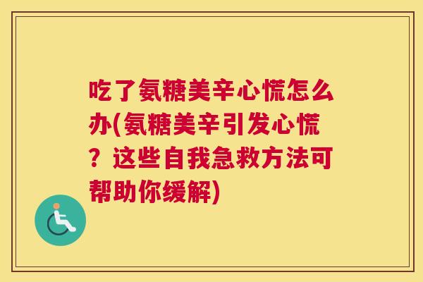 吃了氨糖美辛心慌怎么办(氨糖美辛引发心慌?这些自我急救方法可帮助你缓解)