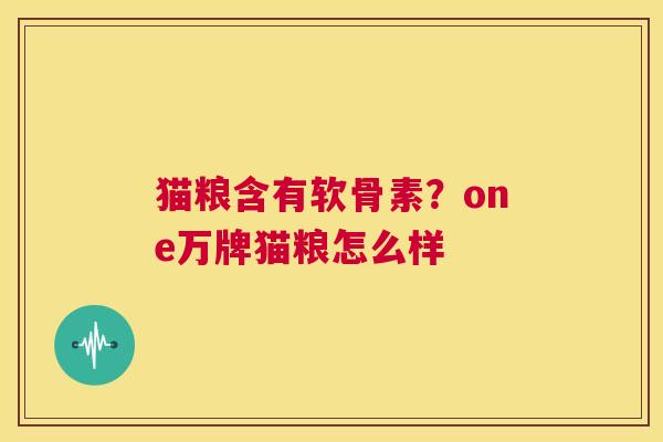 猫粮含有软骨素？one万牌猫粮怎么样