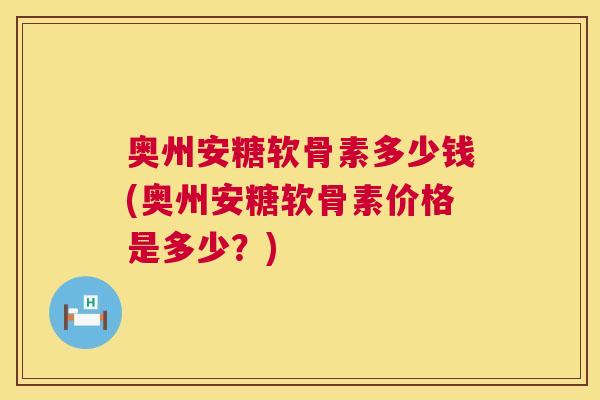 奥州安糖软骨素多少钱(奥州安糖软骨素价格是多少?)