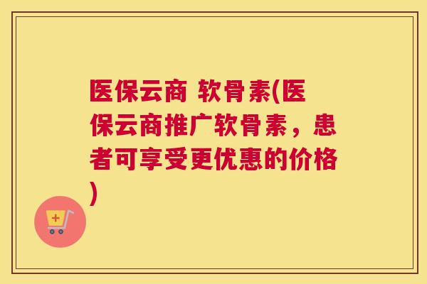 医保云商 软骨素(医保云商推广软骨素,患者可享受更优惠的价格) 医保云商 软骨素(医保云商推广软骨素,患者可享受更优惠的价格)