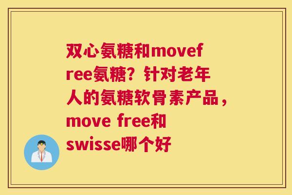 双心氨糖和movefree氨糖?针对老年人的氨糖软骨素产品,move free和swisse哪个好